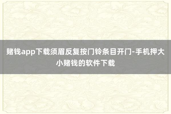 赌钱app下载须眉反复按门铃条目开门-手机押大小赌钱的软件下载