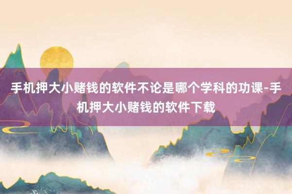 手机押大小赌钱的软件不论是哪个学科的功课-手机押大小赌钱的软件下载
