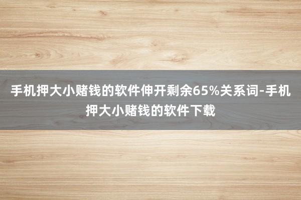 手机押大小赌钱的软件伸开剩余65%关系词-手机押大小赌钱的软件下载