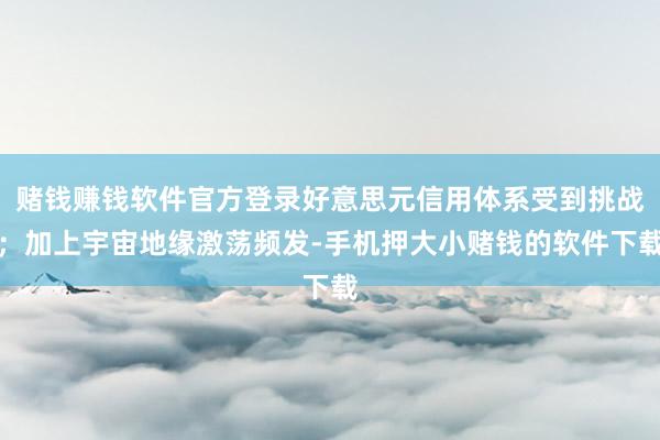 赌钱赚钱软件官方登录好意思元信用体系受到挑战；加上宇宙地缘激荡频发-手机押大小赌钱的软件下载