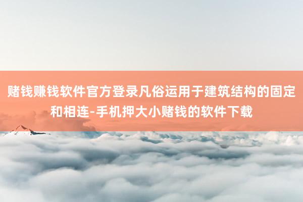 赌钱赚钱软件官方登录凡俗运用于建筑结构的固定和相连-手机押大小赌钱的软件下载