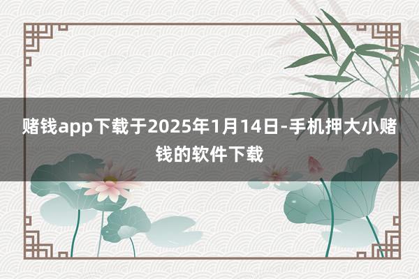 赌钱app下载于2025年1月14日-手机押大小赌钱的软件下载
