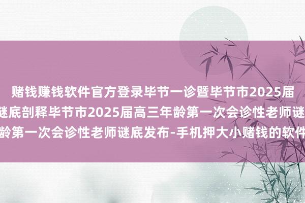 赌钱赚钱软件官方登录毕节一诊暨毕节市2025届高三会诊性老师(一)谜底剖释毕节市2025届高三年龄第一次会诊性老师谜底发布-手机押大小赌钱的软件下载