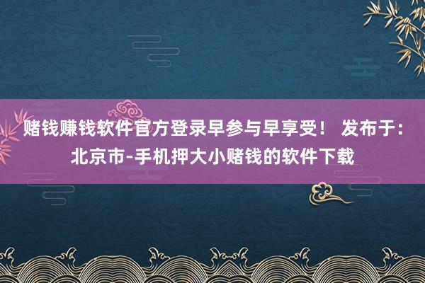 赌钱赚钱软件官方登录早参与早享受! 发布于:北京市-手机押大小赌钱的软件下载