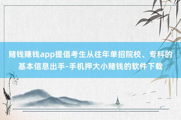 赌钱赚钱app提倡考生从往年单招院校、专科的基本信息出手-手机押大小赌钱的软件下载