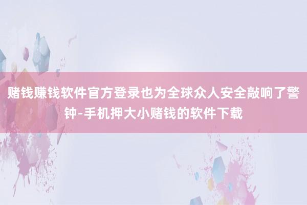 赌钱赚钱软件官方登录也为全球众人安全敲响了警钟-手机押大小赌钱的软件下载
