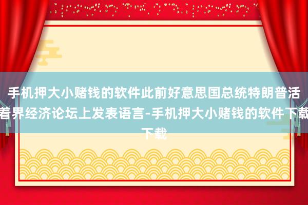 手机押大小赌钱的软件此前好意思国总统特朗普活着界经济论坛上发表语言-手机押大小赌钱的软件下载