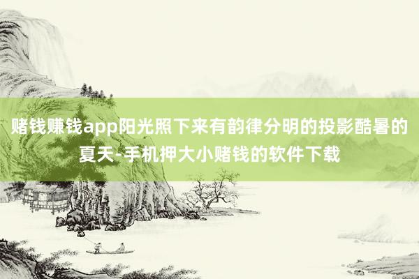 赌钱赚钱app阳光照下来有韵律分明的投影酷暑的夏天-手机押大小赌钱的软件下载