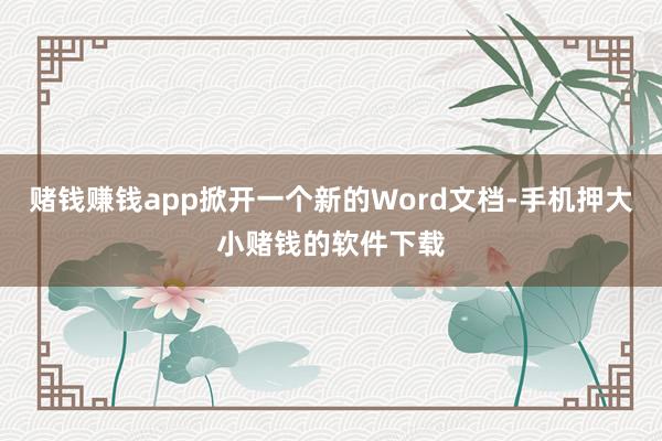 赌钱赚钱app掀开一个新的Word文档-手机押大小赌钱的软件下载
