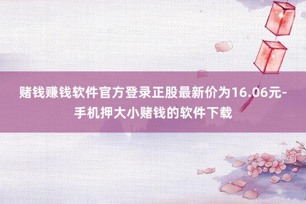 赌钱赚钱软件官方登录正股最新价为16.06元-手机押大小赌钱的软件下载
