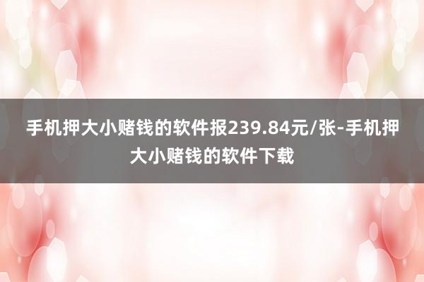 手机押大小赌钱的软件报239.84元/张-手机押大小赌钱的软件下载