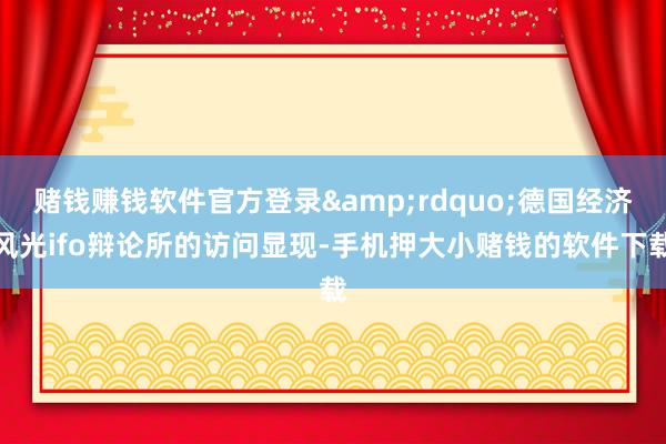 赌钱赚钱软件官方登录”德国经济风光ifo辩论所的访问显现-手机押大小赌钱的软件下载