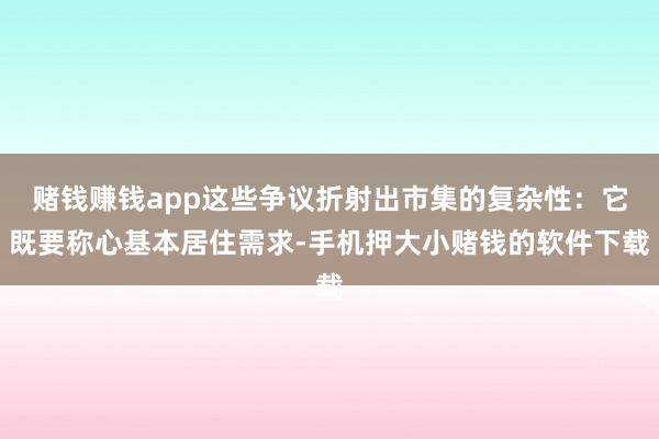 赌钱赚钱app这些争议折射出市集的复杂性：它既要称心基本居住需求-手机押大小赌钱的软件下载