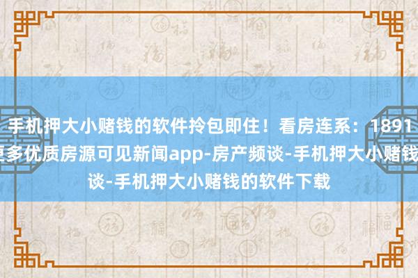 手机押大小赌钱的软件拎包即住！看房连系：18916220492更多优质房源可见新闻app-房产频谈-手机押大小赌钱的软件下载