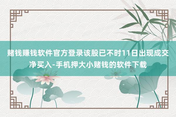 赌钱赚钱软件官方登录该股已不时11日出现成交净买入-手机押大小赌钱的软件下载
