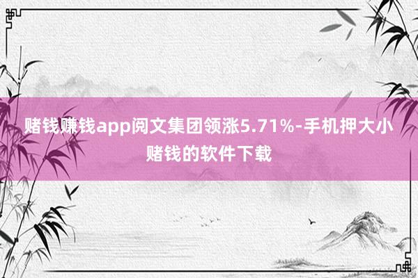 赌钱赚钱app阅文集团领涨5.71%-手机押大小赌钱的软件下载