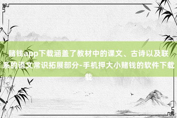 赌钱app下载涵盖了教材中的课文、古诗以及联系的语文常识拓展部分-手机押大小赌钱的软件下载