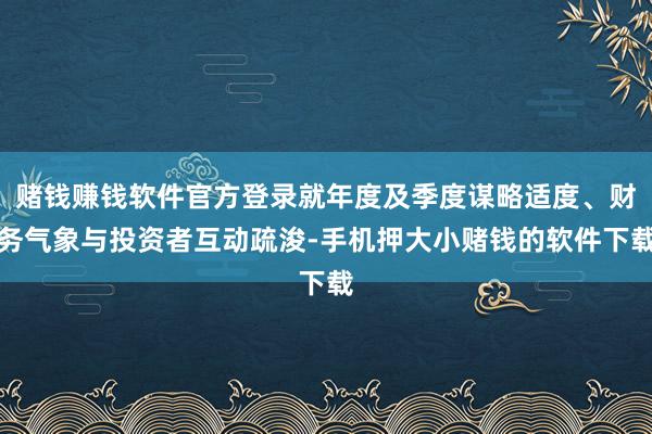 赌钱赚钱软件官方登录就年度及季度谋略适度、财务气象与投资者互动疏浚-手机押大小赌钱的软件下载
