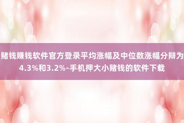 赌钱赚钱软件官方登录平均涨幅及中位数涨幅分辩为4.3%和3.2%-手机押大小赌钱的软件下载