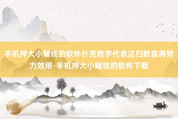 手机押大小赌钱的软件扑克数字代表这扫数赢得努力效用-手机押大小赌钱的软件下载