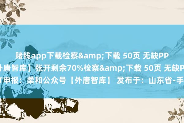 赌钱app下载检察&下载 50页 无缺PPT申报:柔和公众号【外唐智库】张开剩余70%检察&下载 50页 无缺PPT申报:柔和公众号【外唐智库】 发布于:山东省-手机押大小赌钱的软件下