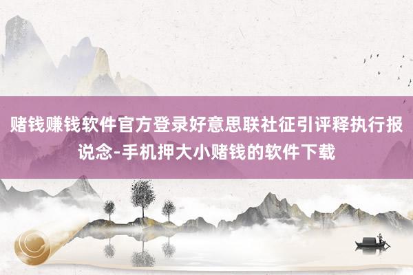赌钱赚钱软件官方登录好意思联社征引评释执行报说念-手机押大小赌钱的软件下载