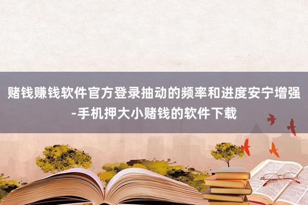 赌钱赚钱软件官方登录抽动的频率和进度安宁增强-手机押大小赌钱的软件下载