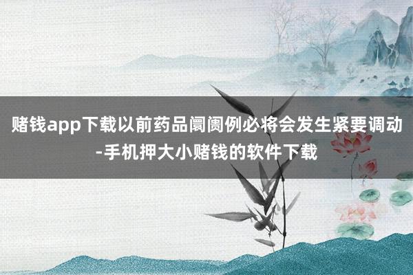 赌钱app下载以前药品阛阓例必将会发生紧要调动-手机押大小赌钱的软件下载