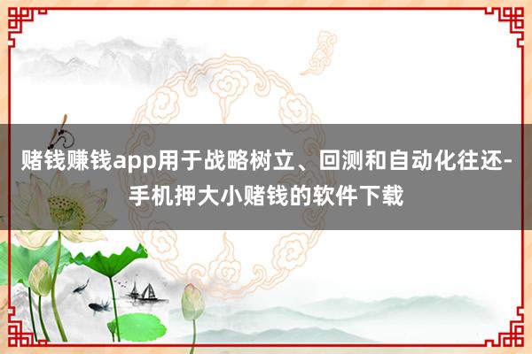 赌钱赚钱app用于战略树立、回测和自动化往还-手机押大小赌钱的软件下载