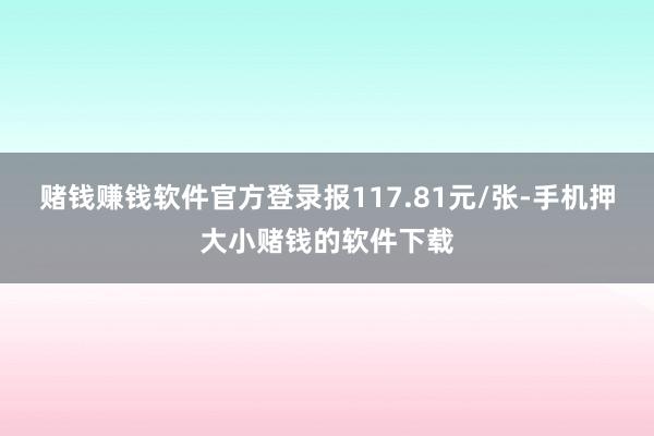 赌钱赚钱软件官方登录报117.81元/张-手机押大小赌钱的软件下载