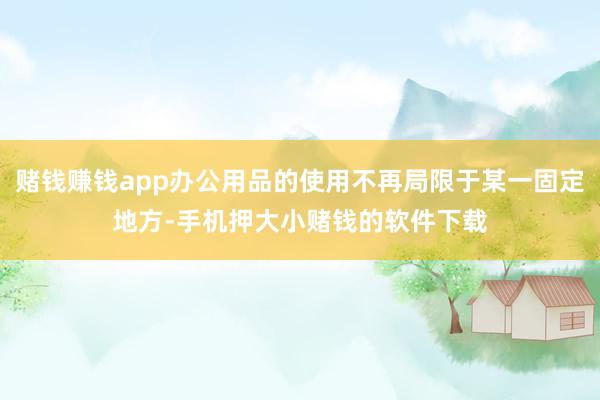 赌钱赚钱app办公用品的使用不再局限于某一固定地方-手机押大小赌钱的软件下载