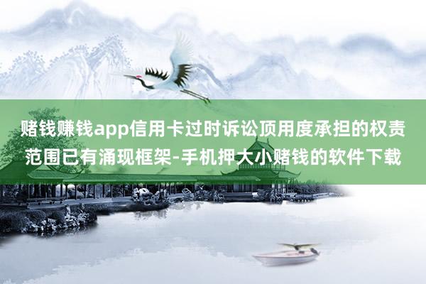 赌钱赚钱app信用卡过时诉讼顶用度承担的权责范围已有涌现框架-手机押大小赌钱的软件下载