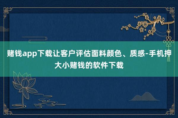 赌钱app下载让客户评估面料颜色、质感-手机押大小赌钱的软件下载