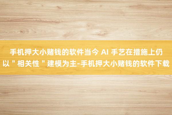 手机押大小赌钱的软件当今 AI 手艺在措施上仍以＂相关性＂建模为主-手机押大小赌钱的软件下载
