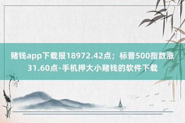 赌钱app下载报18972.42点；标普500指数涨31.60点-手机押大小赌钱的软件下载