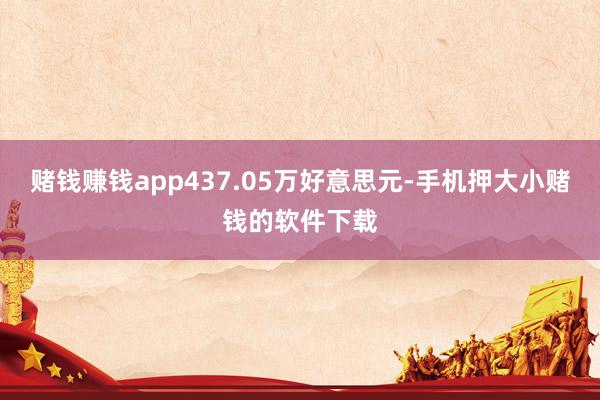 赌钱赚钱app437.05万好意思元-手机押大小赌钱的软件下载