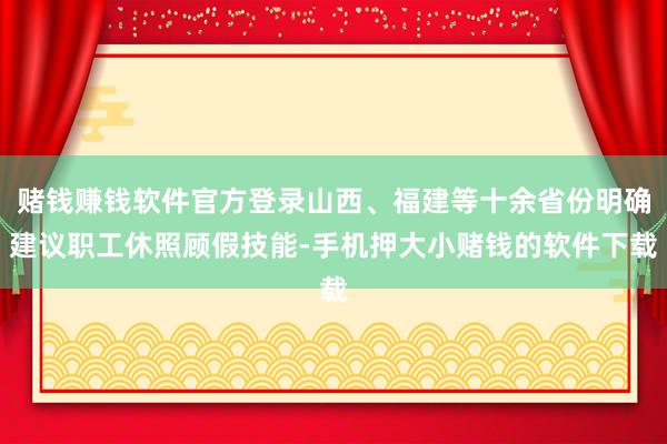 赌钱赚钱软件官方登录山西、福建等十余省份明确建议职工休照顾假技能-手机押大小赌钱的软件下载