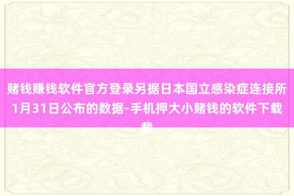 赌钱赚钱软件官方登录另据日本国立感染症连接所1月31日公布的数据-手机押大小赌钱的软件下载