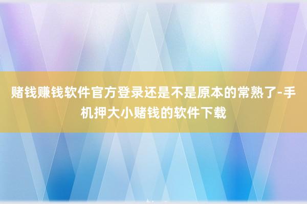 赌钱赚钱软件官方登录还是不是原本的常熟了-手机押大小赌钱的软件下载