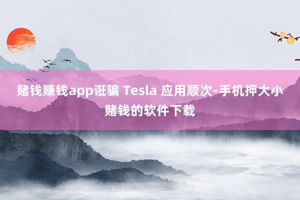 赌钱赚钱app诳骗 Tesla 应用顺次-手机押大小赌钱的软件下载