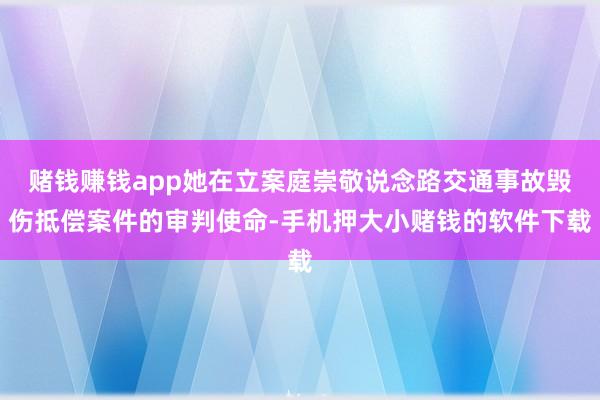 赌钱赚钱app她在立案庭崇敬说念路交通事故毁伤抵偿案件的审判使命-手机押大小赌钱的软件下载