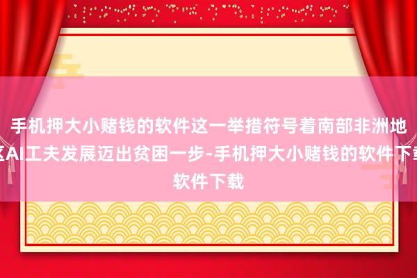 手机押大小赌钱的软件这一举措符号着南部非洲地区AI工夫发展迈出贫困一步-手机押大小赌钱的软件下载