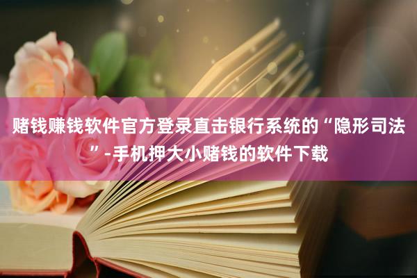 赌钱赚钱软件官方登录直击银行系统的“隐形司法”-手机押大小赌钱的软件下载