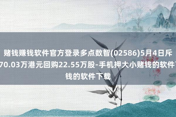 赌钱赚钱软件官方登录多点数智(02586)5月4日斥资170.03万港元回购22.55万股-手机押大小赌钱的软件下载
