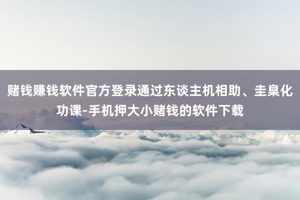 赌钱赚钱软件官方登录通过东谈主机相助、圭臬化功课-手机押大小赌钱的软件下载