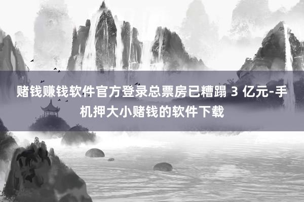 赌钱赚钱软件官方登录总票房已糟蹋 3 亿元-手机押大小赌钱的软件下载
