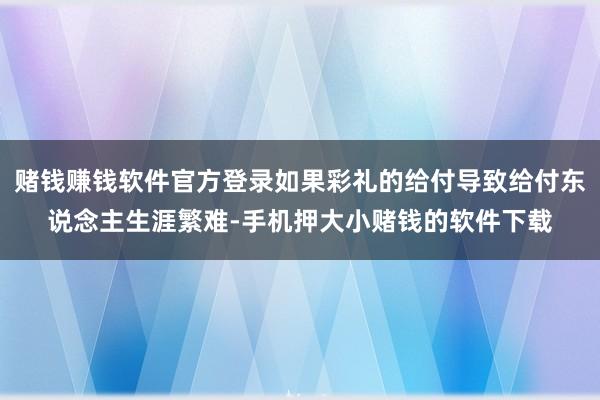 赌钱赚钱软件官方登录如果彩礼的给付导致给付东说念主生涯繁难-手机押大小赌钱的软件下载
