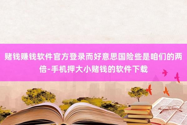 赌钱赚钱软件官方登录而好意思国险些是咱们的两倍-手机押大小赌钱的软件下载