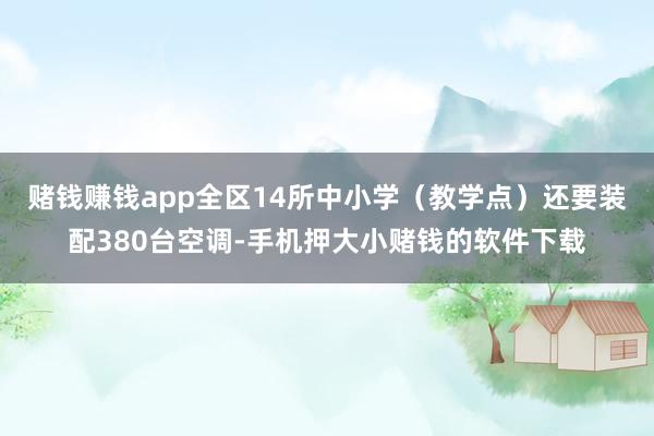 赌钱赚钱app全区14所中小学（教学点）还要装配380台空调-手机押大小赌钱的软件下载