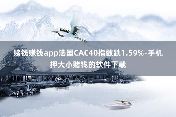 赌钱赚钱app法国CAC40指数跌1.59%-手机押大小赌钱的软件下载